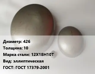 Заглушка нержавеющая 426 s=10 Сталь: 12Х18Н10Т эллиптическая ГОСТ: ГОСТ 17379-2001